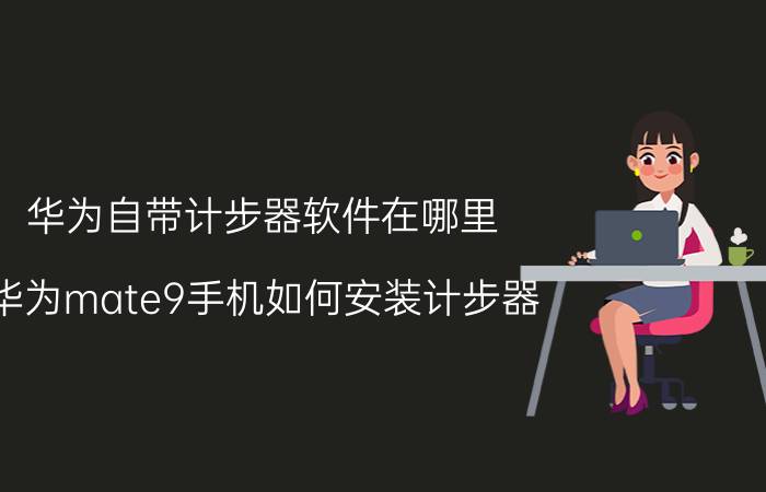 华为自带计步器软件在哪里 华为mate9手机如何安装计步器？